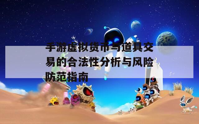 手游虚拟货币与道具交易的合法性分析与风险防范指南