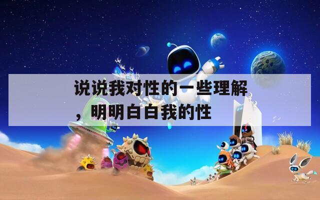 说说我对性的一些理解，明明白白我的性