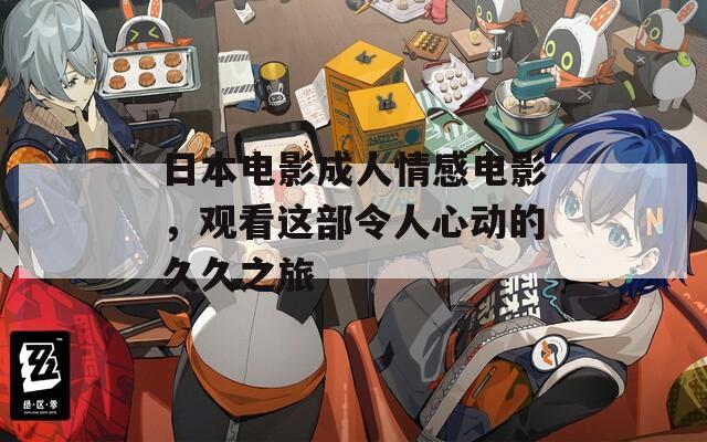 日本电影成人情感电影，观看这部令人心动的久久之旅