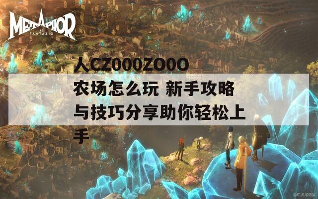 人CZ000ZO0O农场怎么玩 新手攻略与技巧分享助你轻松上手