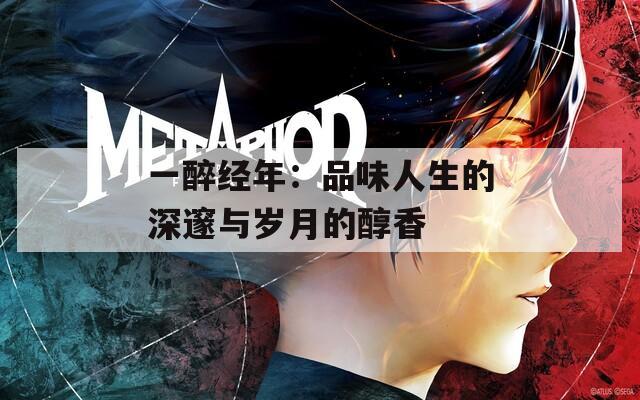 一醉经年：品味人生的深邃与岁月的醇香