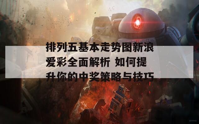 排列五基本走势图新浪爱彩全面解析 如何提升你的中奖策略与技巧