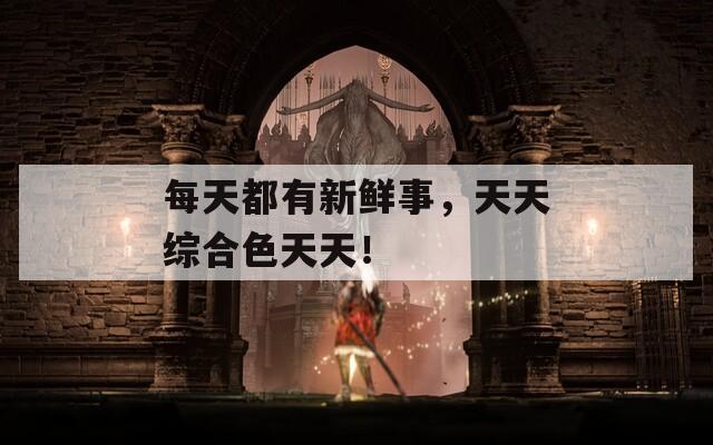 每天都有新鲜事，天天综合色天天！