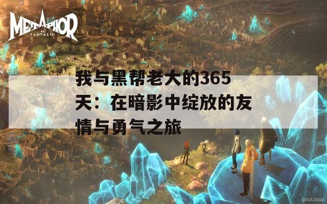 我与黑帮老大的365天：在暗影中绽放的友情与勇气之旅