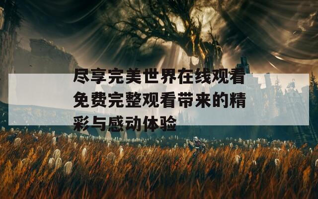 尽享完美世界在线观看免费完整观看带来的精彩与感动体验
