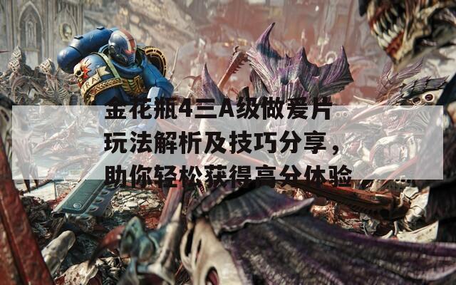 金花瓶4三A级做爰片玩法解析及技巧分享，助你轻松获得高分体验