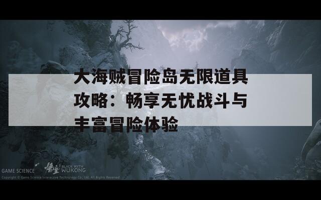 大海贼冒险岛无限道具攻略：畅享无忧战斗与丰富冒险体验