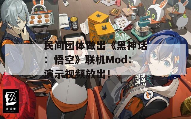 民间团体做出《黑神话：悟空》联机Mod：演示视频放出！