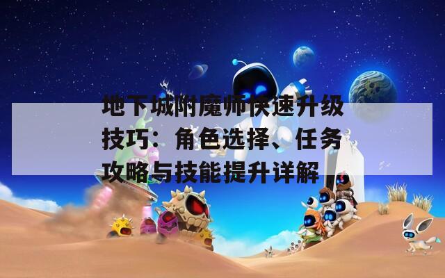 地下城附魔师快速升级技巧：角色选择、任务攻略与技能提升详解