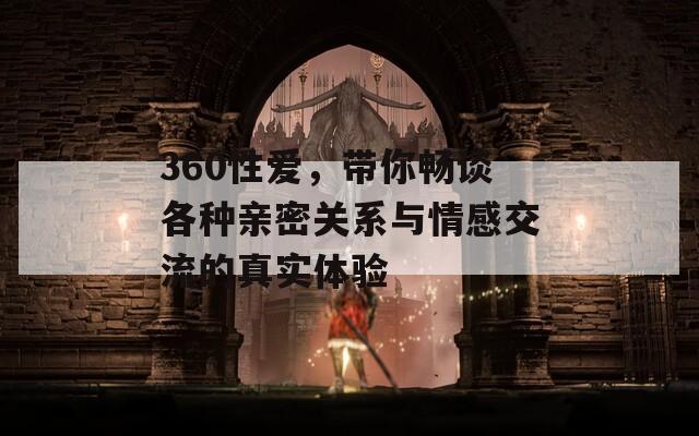 360性爱，带你畅谈各种亲密关系与情感交流的真实体验