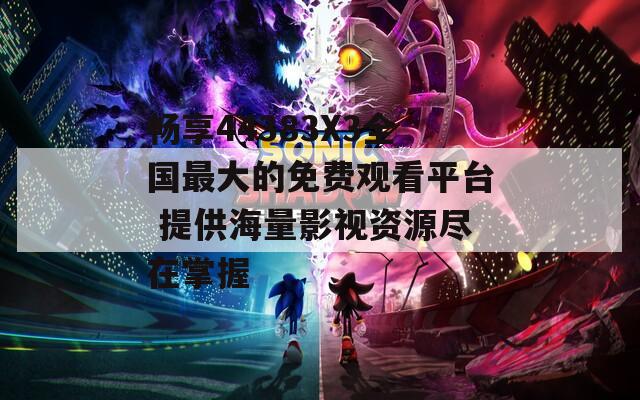 畅享44383X3全国最大的免费观看平台 提供海量影视资源尽在掌握