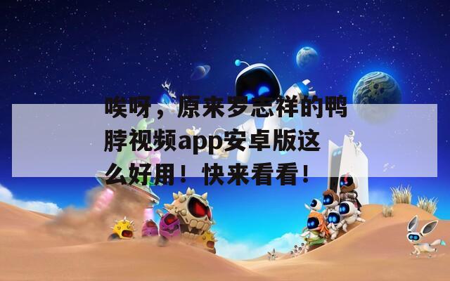 唉呀，原来罗志祥的鸭脖视频app安卓版这么好用！快来看看！