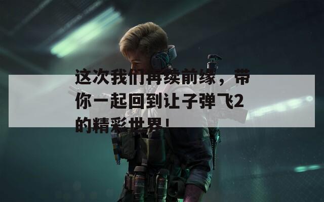 这次我们再续前缘，带你一起回到让子弹飞2的精彩世界！