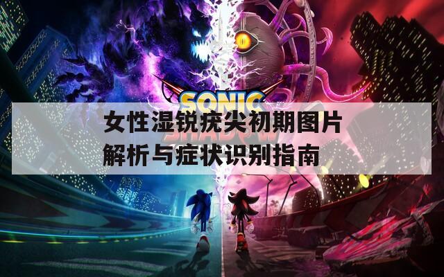 女性湿锐疣尖初期图片解析与症状识别指南