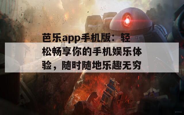 芭乐app手机版：轻松畅享你的手机娱乐体验，随时随地乐趣无穷！