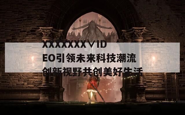 XXXXXXX∨IDEO引领未来科技潮流创新视野共创美好生活