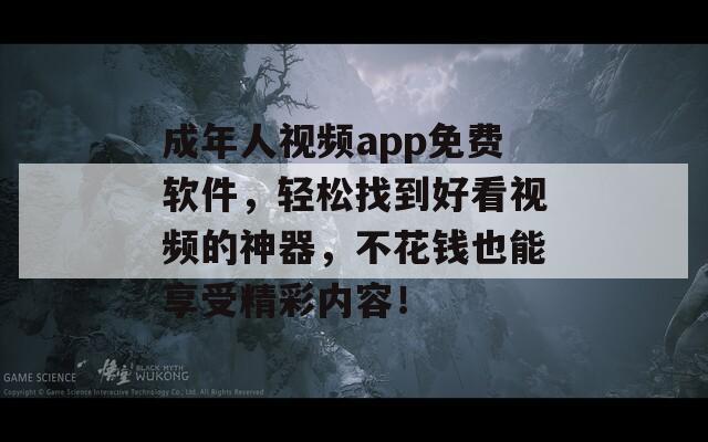成年人视频app免费软件，轻松找到好看视频的神器，不花钱也能享受精彩内容！