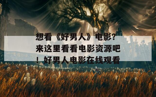 想看《好男人》电影？来这里看看电影资源吧！好男人电影在线观看