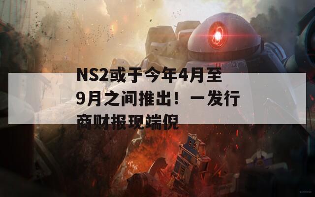 NS2或于今年4月至9月之间推出！一发行商财报现端倪