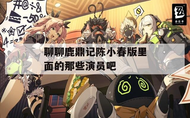 聊聊鹿鼎记陈小春版里面的那些演员吧