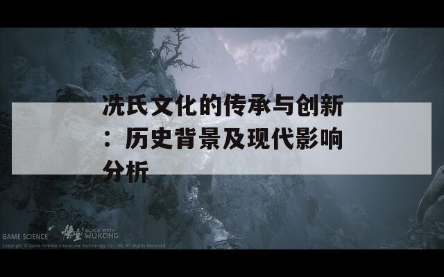 冼氏文化的传承与创新：历史背景及现代影响分析