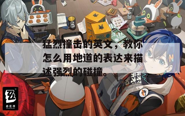 猛烈撞击的英文，教你怎么用地道的表达来描述强烈的碰撞。