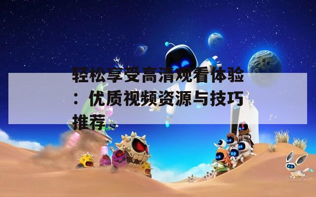 轻松享受高清观看体验：优质视频资源与技巧推荐