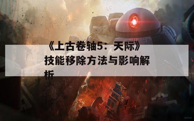 《上古卷轴5：天际》技能移除方法与影响解析