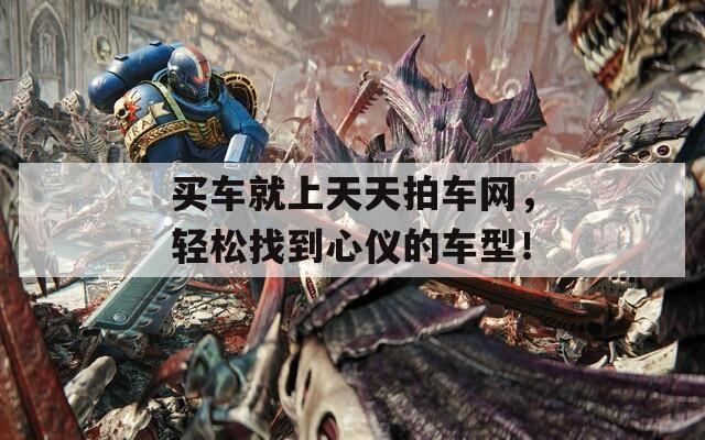 买车就上天天拍车网，轻松找到心仪的车型！