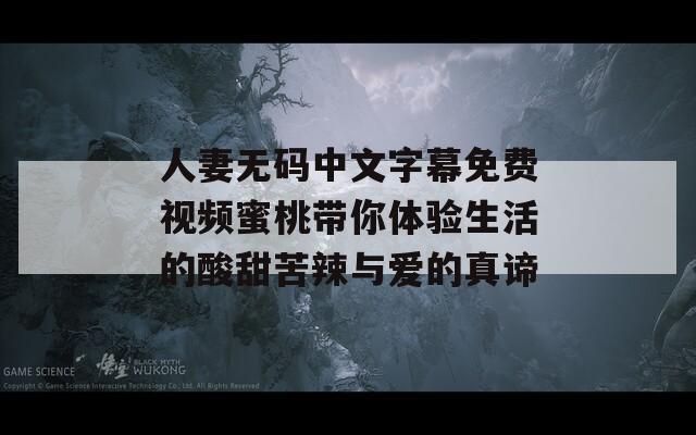 人妻无码中文字幕免费视频蜜桃带你体验生活的酸甜苦辣与爱的真谛