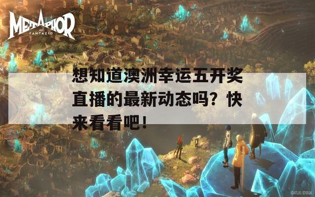 想知道澳洲幸运五开奖直播的最新动态吗？快来看看吧！