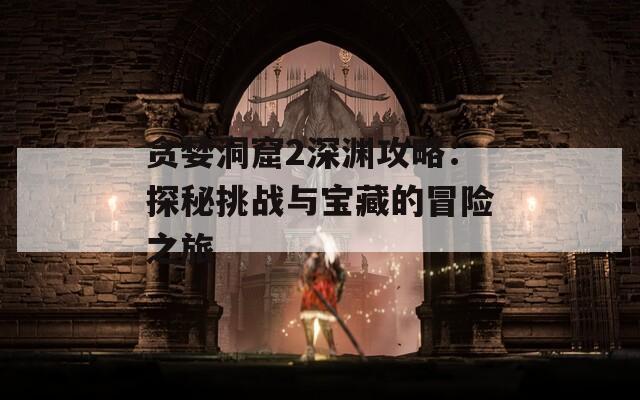 贪婪洞窟2深渊攻略：探秘挑战与宝藏的冒险之旅