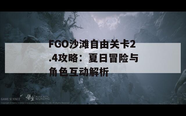 FGO沙滩自由关卡2.4攻略：夏日冒险与角色互动解析
