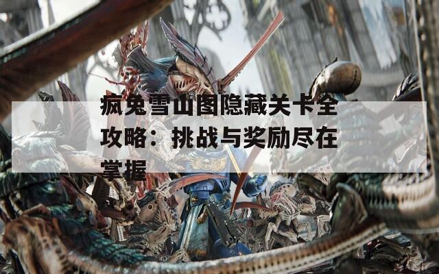 疯兔雪山图隐藏关卡全攻略：挑战与奖励尽在掌握