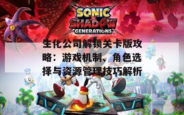 生化公司解锁关卡版攻略：游戏机制、角色选择与资源管理技巧解析