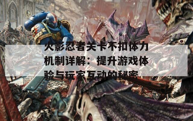 火影忍者关卡不扣体力机制详解：提升游戏体验与玩家互动的秘密