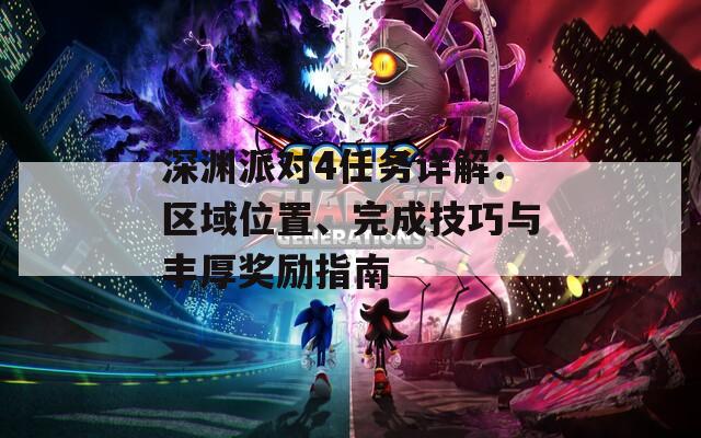 深渊派对4任务详解：区域位置、完成技巧与丰厚奖励指南