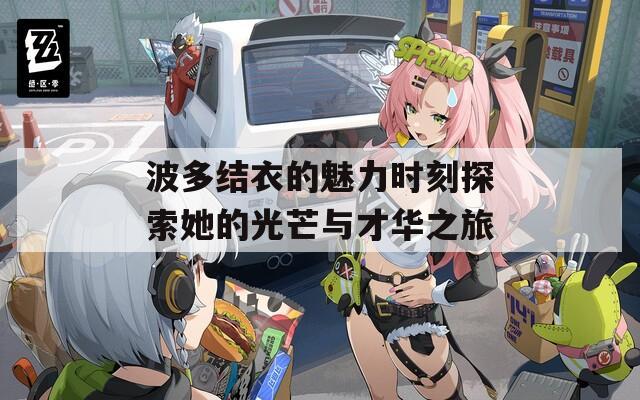 波多结衣的魅力时刻探索她的光芒与才华之旅