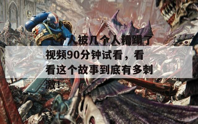 一个人被几个人糟蹋了视频90分钟试看，看看这个故事到底有多刺激！