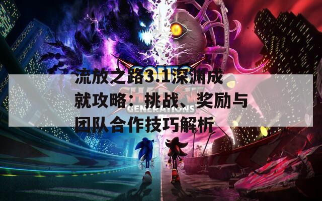 流放之路3.1深渊成就攻略：挑战、奖励与团队合作技巧解析