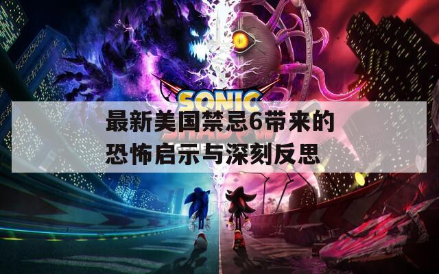 最新美国禁忌6带来的恐怖启示与深刻反思