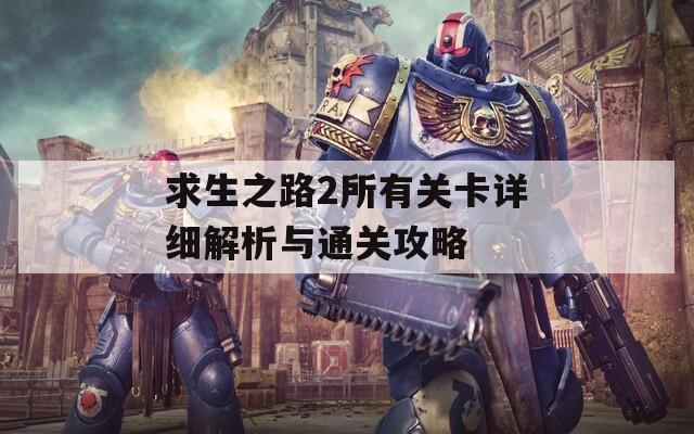 求生之路2所有关卡详细解析与通关攻略