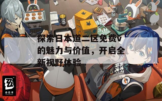 探索日本道二区免费v的魅力与价值，开启全新视野体验