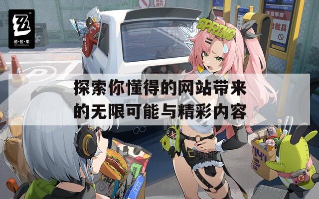 探索你懂得的网站带来的无限可能与精彩内容