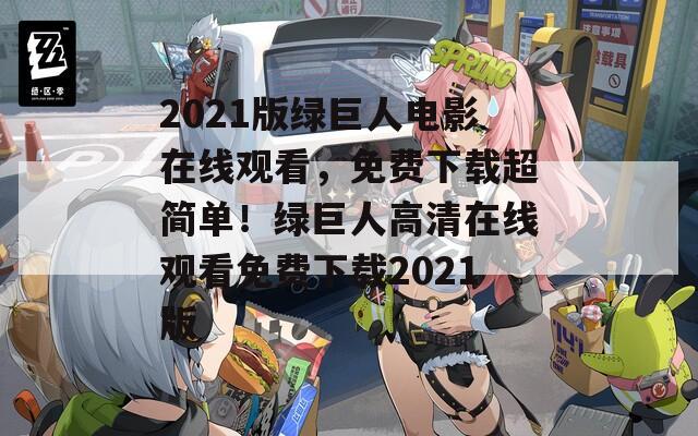 2021版绿巨人电影在线观看，免费下载超简单！绿巨人高清在线观看免费下载2021版