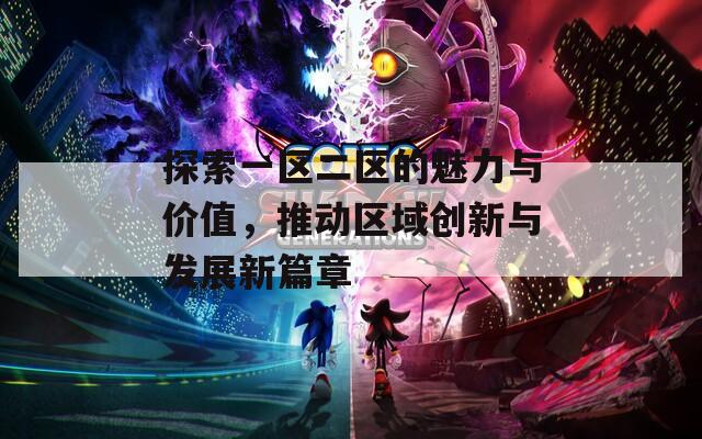 探索一区二区的魅力与价值，推动区域创新与发展新篇章
