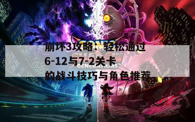 崩坏3攻略：轻松通过6-12与7-2关卡的战斗技巧与角色推荐