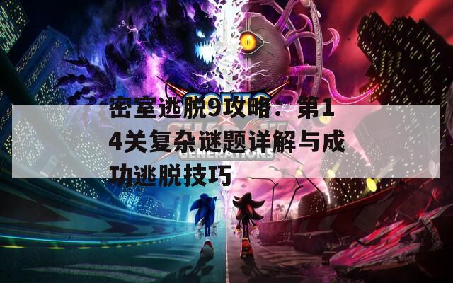 密室逃脱9攻略：第14关复杂谜题详解与成功逃脱技巧