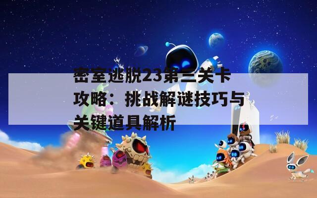 密室逃脱23第三关卡攻略：挑战解谜技巧与关键道具解析