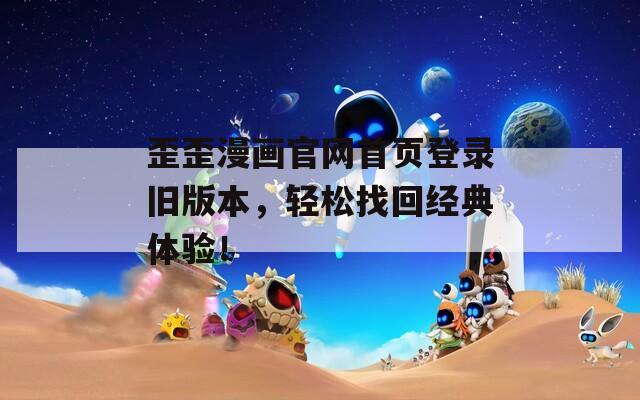 歪歪漫画官网首页登录旧版本，轻松找回经典体验！